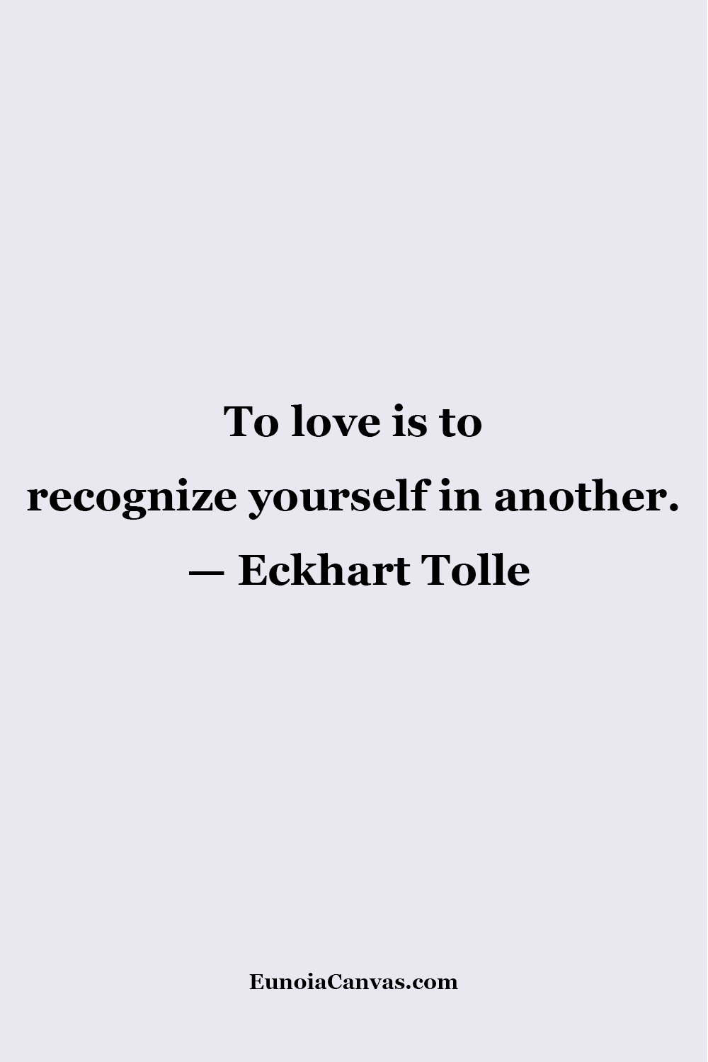 A quote by Eckhart Tolle that says ,To love is to recognize yourself in another. from EunoiaCanvas.com