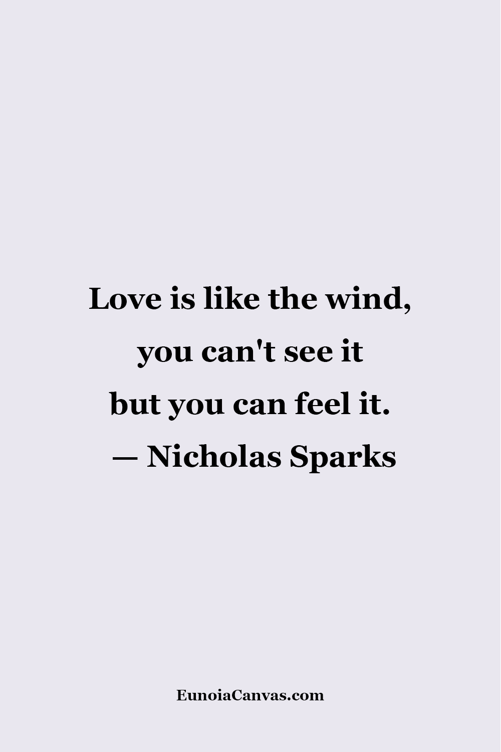 A quote by Nicholas Sparks that reads ,Love is like the wind, you can't see it but you can feel it. from EunoiaCanvas.com