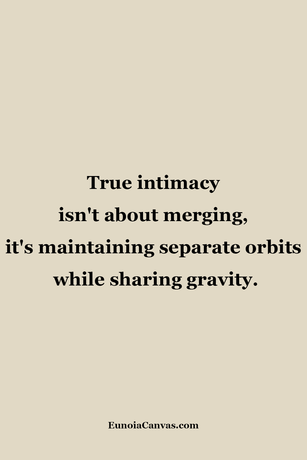 A quote about true intimacy stating ,True intimacy isn't about merging, it's maintaining separate orbits while sharing gravity. from EunoiaCanvas.com